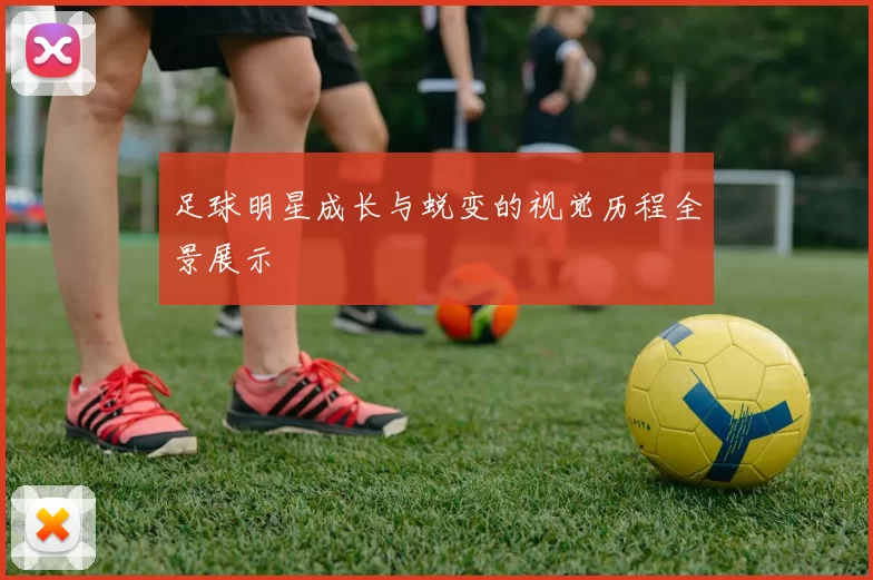 足球明星成长与蜕变的视觉历程全景展示