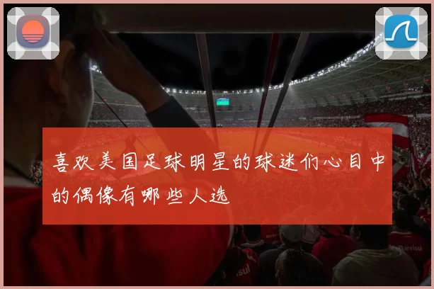 喜欢美国足球明星的球迷们心目中的偶像有哪些人选