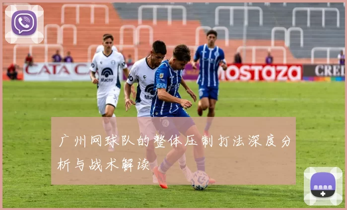 广州网球队的整体压制打法深度分析与战术解读