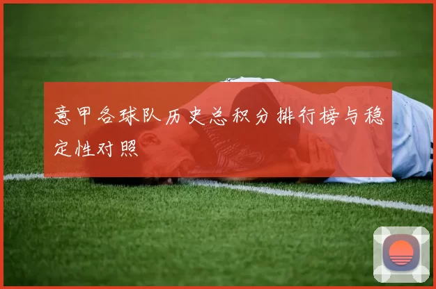 意甲各球队历史总积分排行榜与稳定性对照