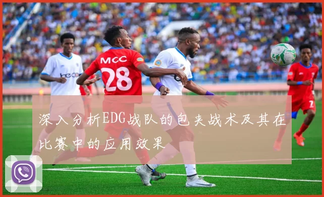 深入分析EDG战队的包夹战术及其在比赛中的应用效果