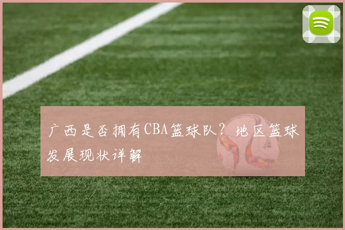 广西是否拥有CBA篮球队？地区篮球发展现状详解
