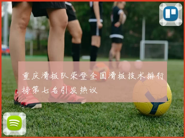重庆滑板队荣登全国滑板技术排行榜第七名引发热议