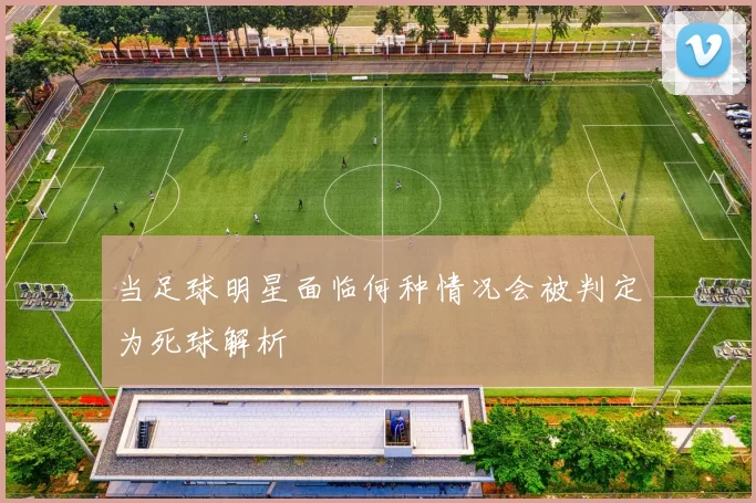 当足球明星面临何种情况会被判定为死球解析