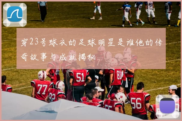 穿23号球衣的足球明星是谁他的传奇故事与成就揭秘