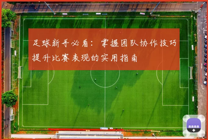 足球新手必看：掌握团队协作技巧提升比赛表现的实用指南