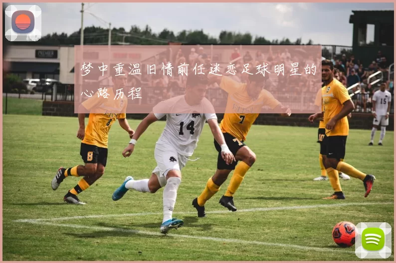 梦中重温旧情前任迷恋足球明星的心路历程