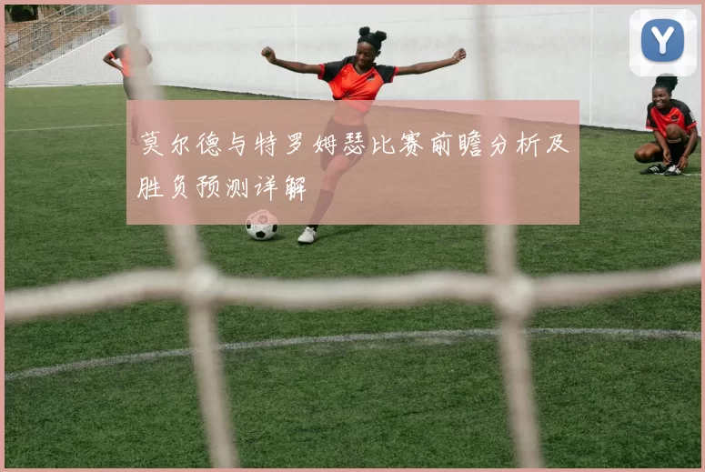 莫尔德与特罗姆瑟比赛前瞻分析及胜负预测详解