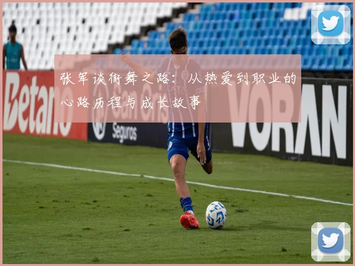 张军谈街舞之路：从热爱到职业的心路历程与成长故事