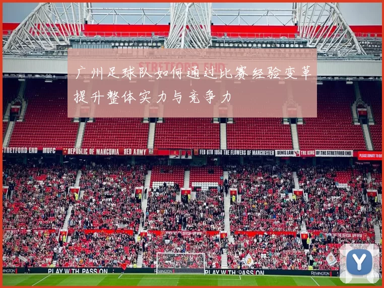广州足球队如何通过比赛经验变革提升整体实力与竞争力