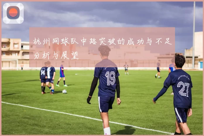 杭州网球队中路突破的成功与不足分析与展望