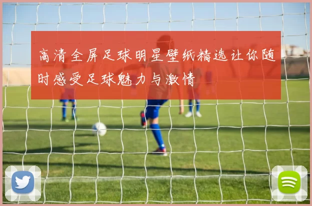 高清全屏足球明星壁纸精选让你随时感受足球魅力与激情