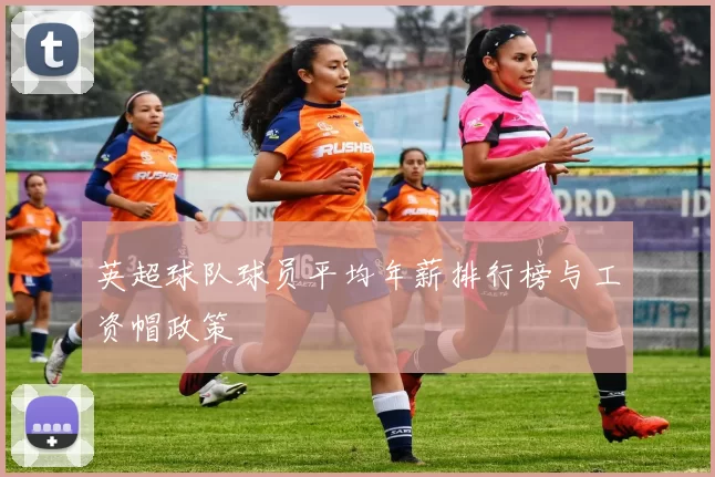 英超球队球员平均年薪排行榜与工资帽政策