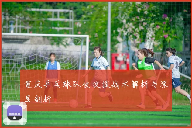 重庆乒乓球队快攻技战术解析与深度剖析