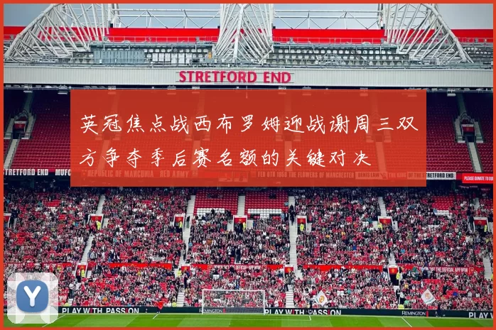 英冠焦点战西布罗姆迎战谢周三双方争夺季后赛名额的关键对决