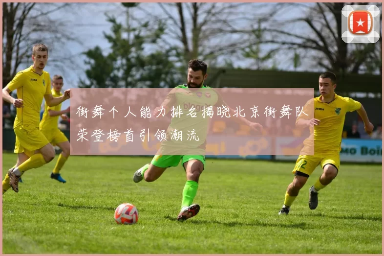 街舞个人能力排名揭晓北京街舞队荣登榜首引领潮流