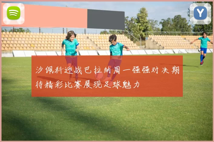 沙佩科迎战巴拉纳周一强强对决期待精彩比赛展现足球魅力