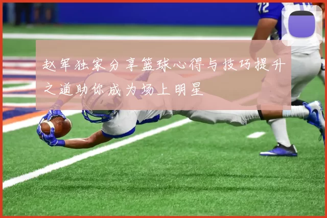 赵军独家分享篮球心得与技巧提升之道助你成为场上明星