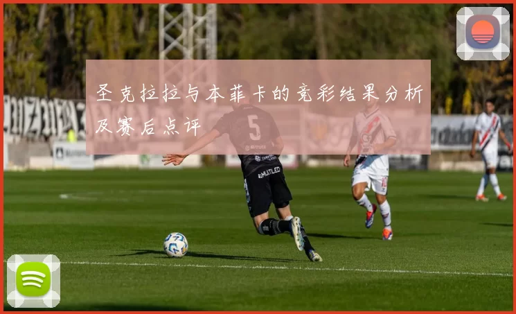 圣克拉拉与本菲卡的竞彩结果分析及赛后点评
