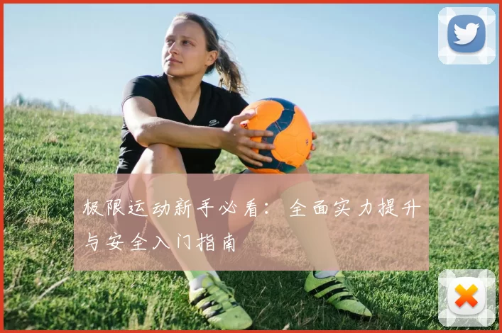 极限运动新手必看：全面实力提升与安全入门指南