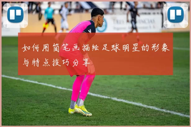 如何用简笔画描绘足球明星的形象与特点技巧分享
