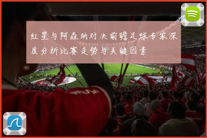 红星与阿森纳对决前瞻足球专家深度分析比赛走势与关键因素