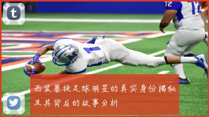 西装暴徒足球明星的真实身份揭秘及其背后的故事分析