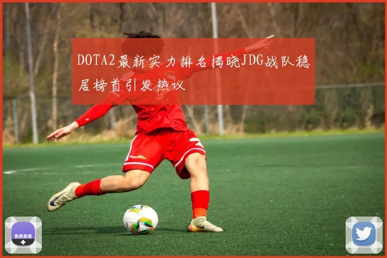 DOTA2最新实力排名揭晓JDG战队稳居榜首引发热议