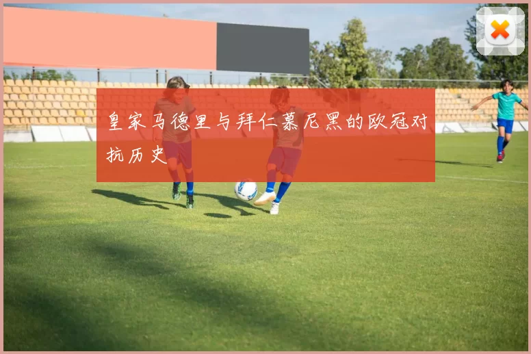 皇家马德里与拜仁慕尼黑的欧冠对抗历史