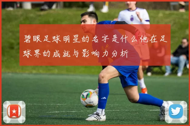 碧眼足球明星的名字是什么他在足球界的成就与影响力分析