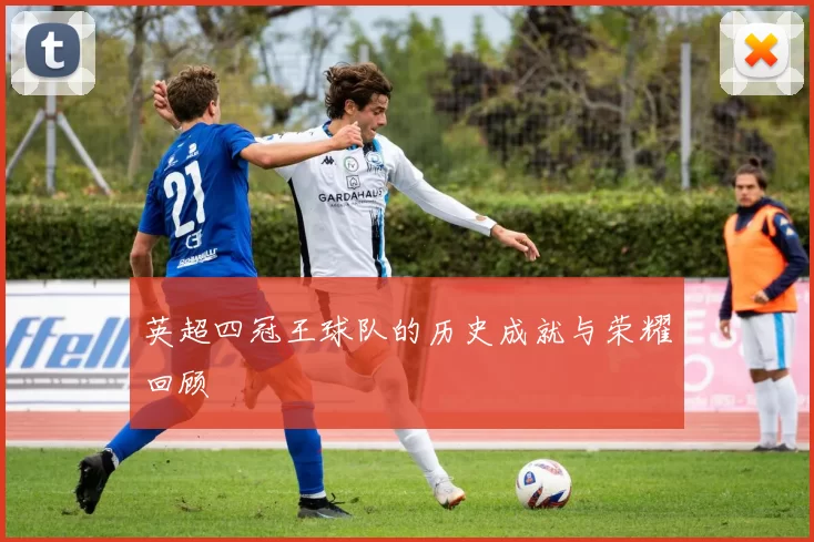 英超四冠王球队的历史成就与荣耀回顾