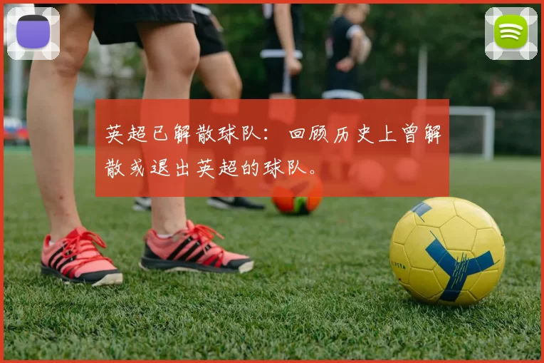 英超已解散球队：回顾历史上曾解散或退出英超的球队。