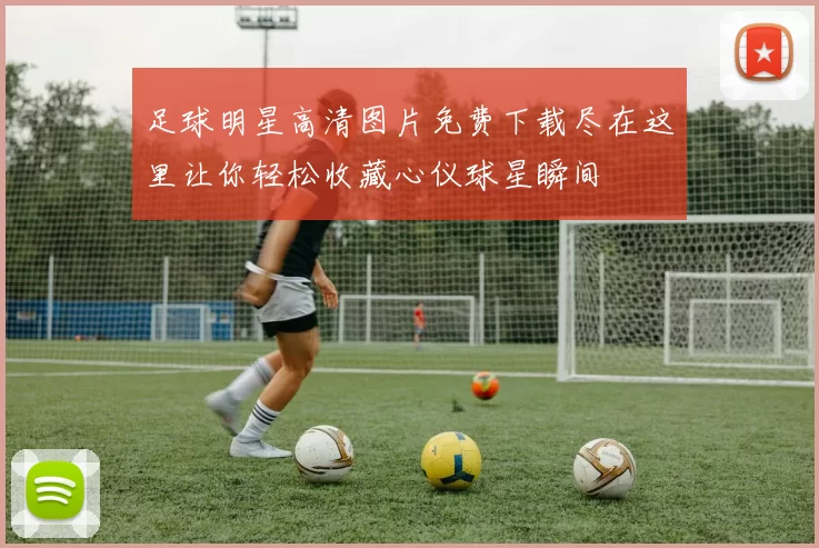 足球明星高清图片免费下载尽在这里让你轻松收藏心仪球星瞬间