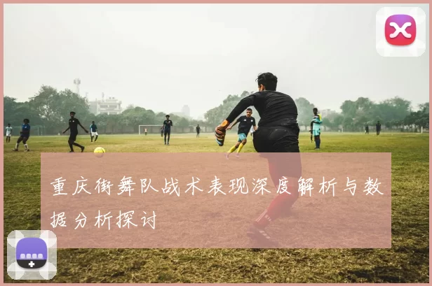 重庆街舞队战术表现深度解析与数据分析探讨