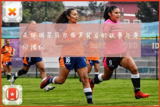 足球明星贝尔面具背后的故事与身份揭秘