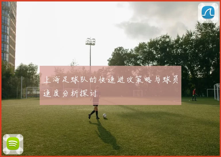 上海足球队的快速进攻策略与球员速度分析探讨
