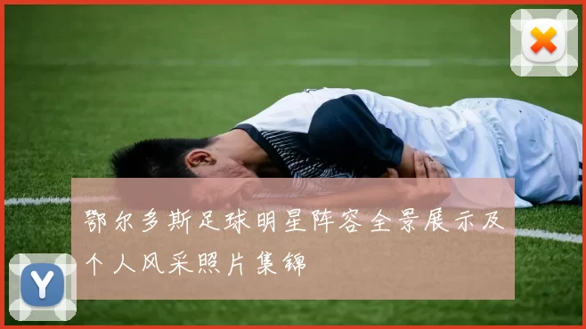 鄂尔多斯足球明星阵容全景展示及个人风采照片集锦