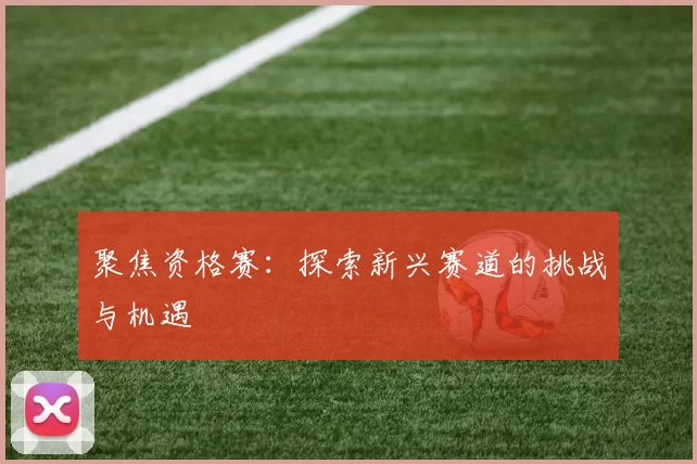 聚焦资格赛：探索新兴赛道的挑战与机遇