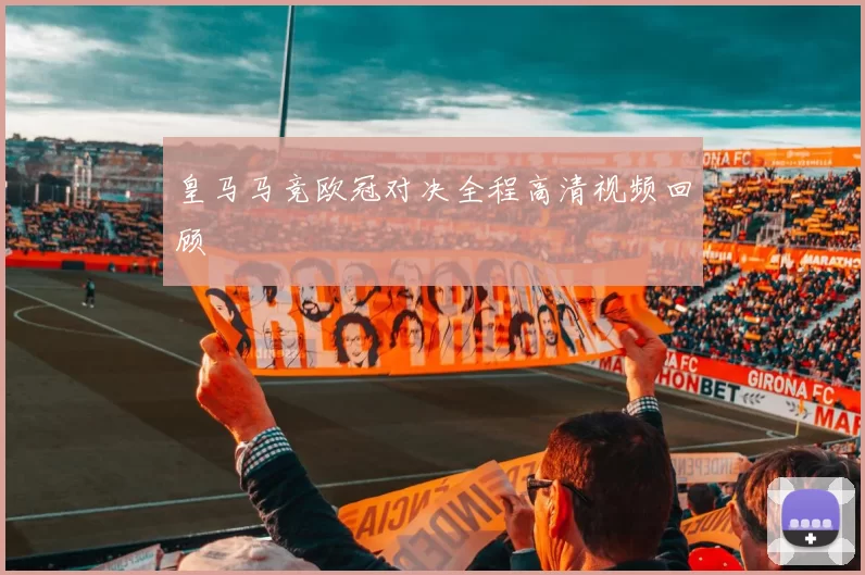 皇马马竞欧冠对决全程高清视频回顾