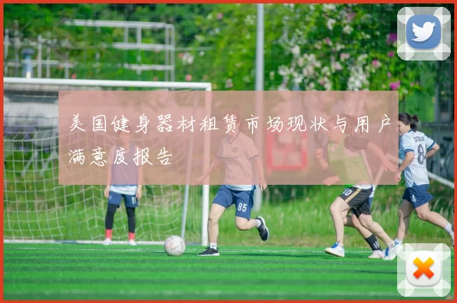 美国健身器材租赁市场现状与用户满意度报告