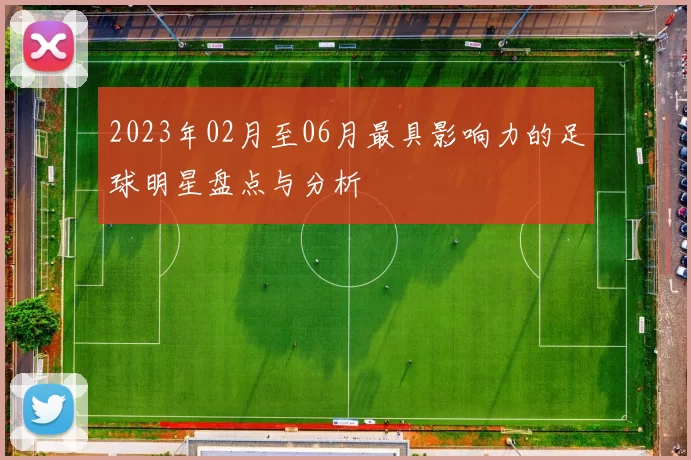 2023年02月至06月最具影响力的足球明星盘点与分析