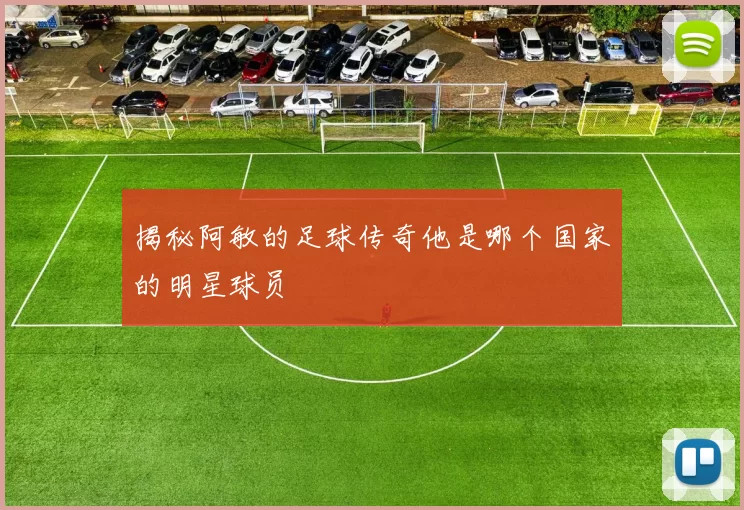 揭秘阿敏的足球传奇他是哪个国家的明星球员
