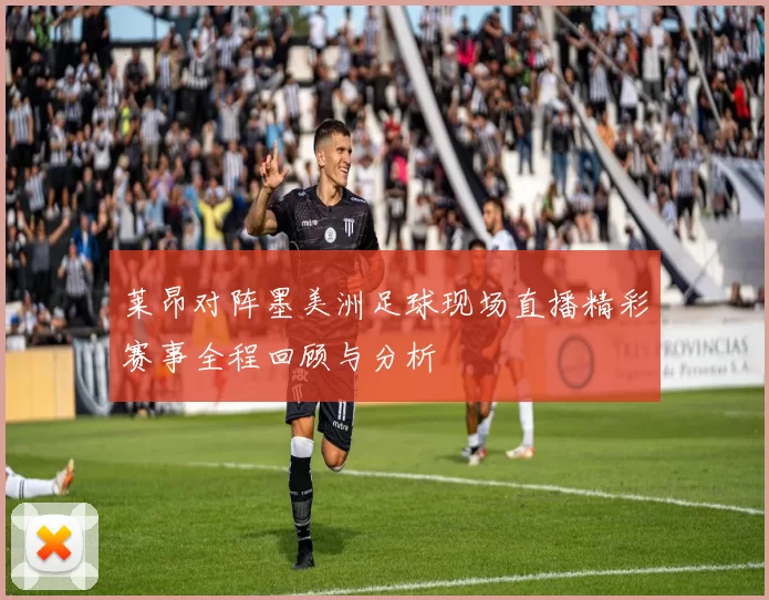 莱昂对阵墨美洲足球现场直播精彩赛事全程回顾与分析