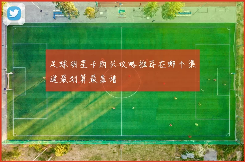 足球明星卡购买攻略推荐在哪个渠道最划算最靠谱