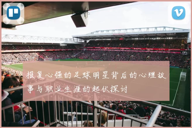 报复心强的足球明星背后的心理故事与职业生涯的起伏探讨
