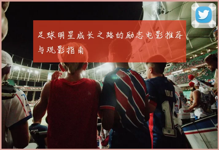 足球明星成长之路的励志电影推荐与观影指南