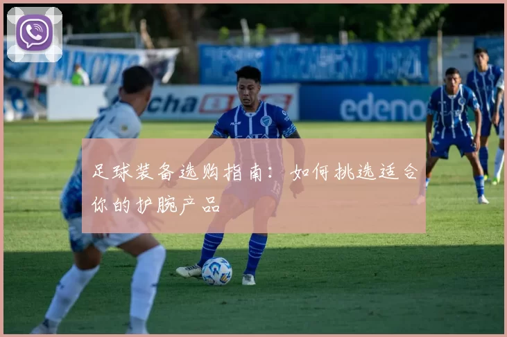 足球装备选购指南：如何挑选适合你的护腕产品