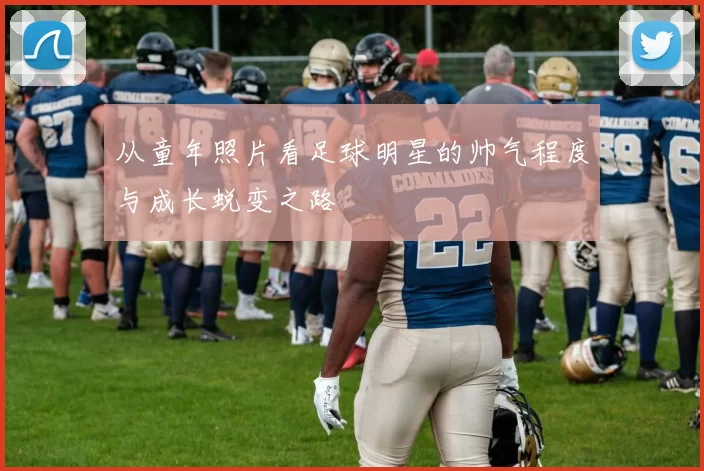 从童年照片看足球明星的帅气程度与成长蜕变之路