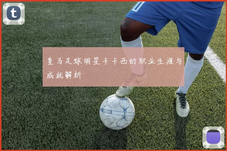 皇马足球明星卡卡西的职业生涯与成就解析