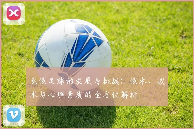 竞技足球的发展与挑战：技术、战术与心理素质的全方位解析